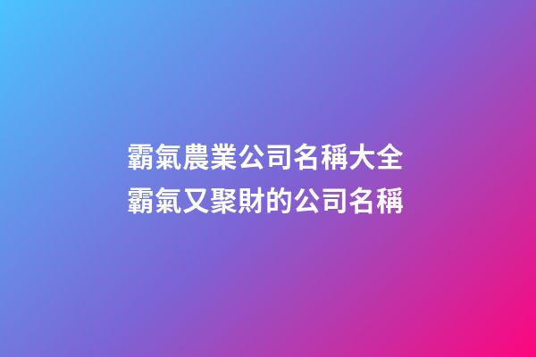 霸氣農業公司名稱大全 霸氣又聚財的公司名稱
